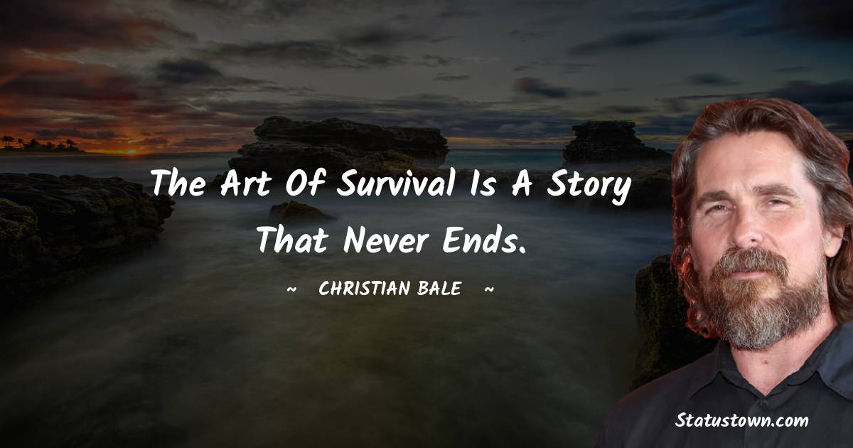 The art of survival is a story that never ends. - Christian Bale quotes