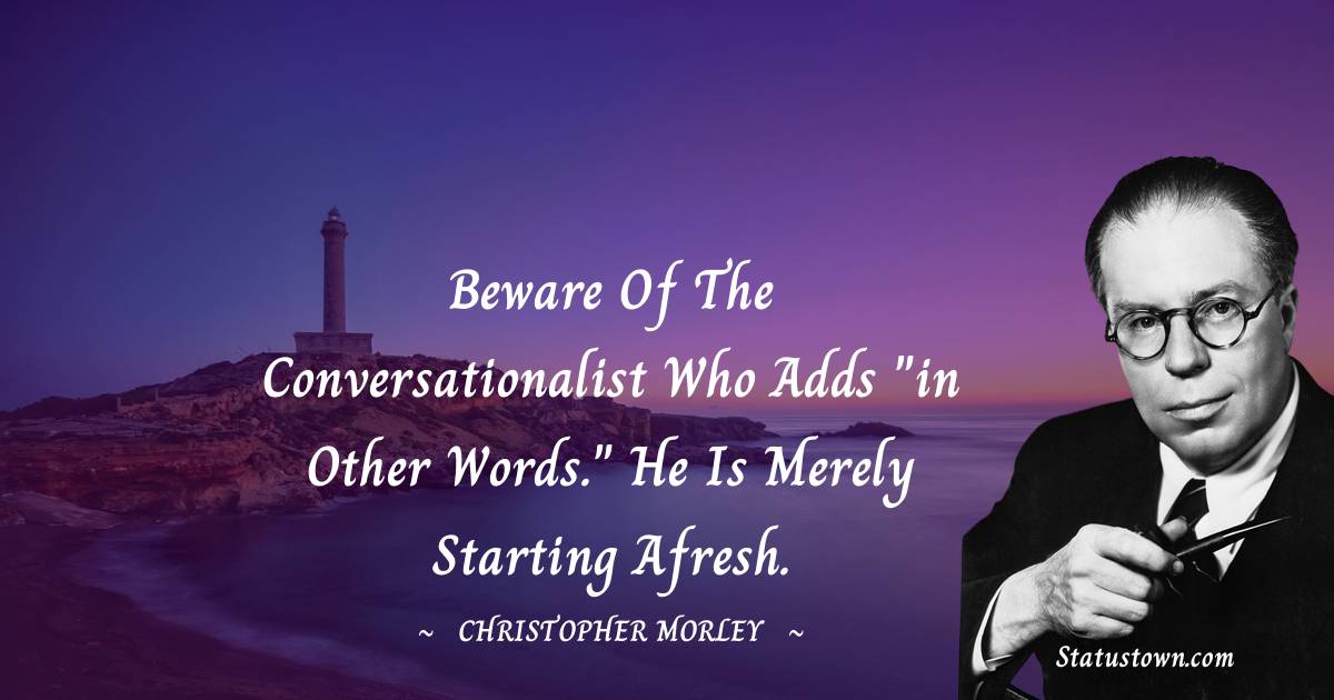 Christopher Morley Quotes - Beware of the conversationalist who adds 