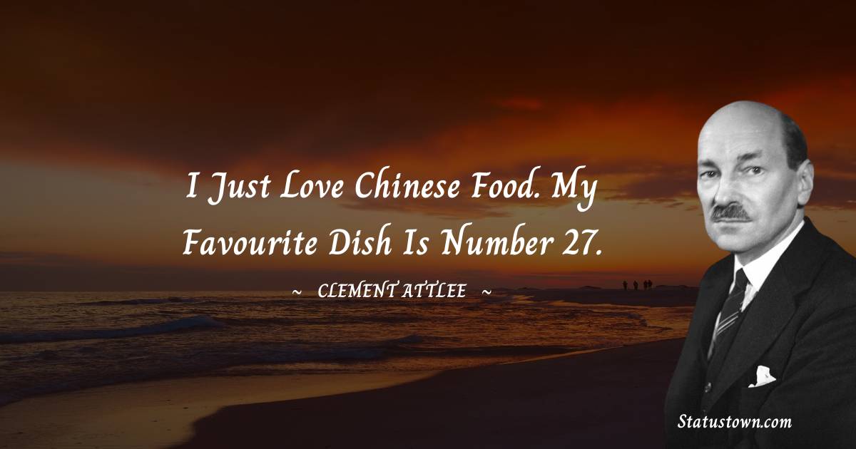 Clement Attlee Quotes - I just love Chinese food. My favourite dish is number 27.
