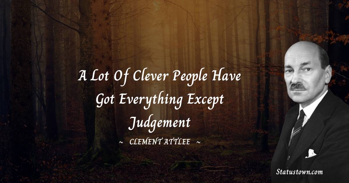 Clement Attlee Quotes - A lot of clever people have got everything except judgement