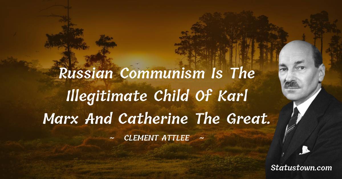 Clement Attlee Quotes - Russian Communism is the illegitimate child of Karl Marx and Catherine the Great.