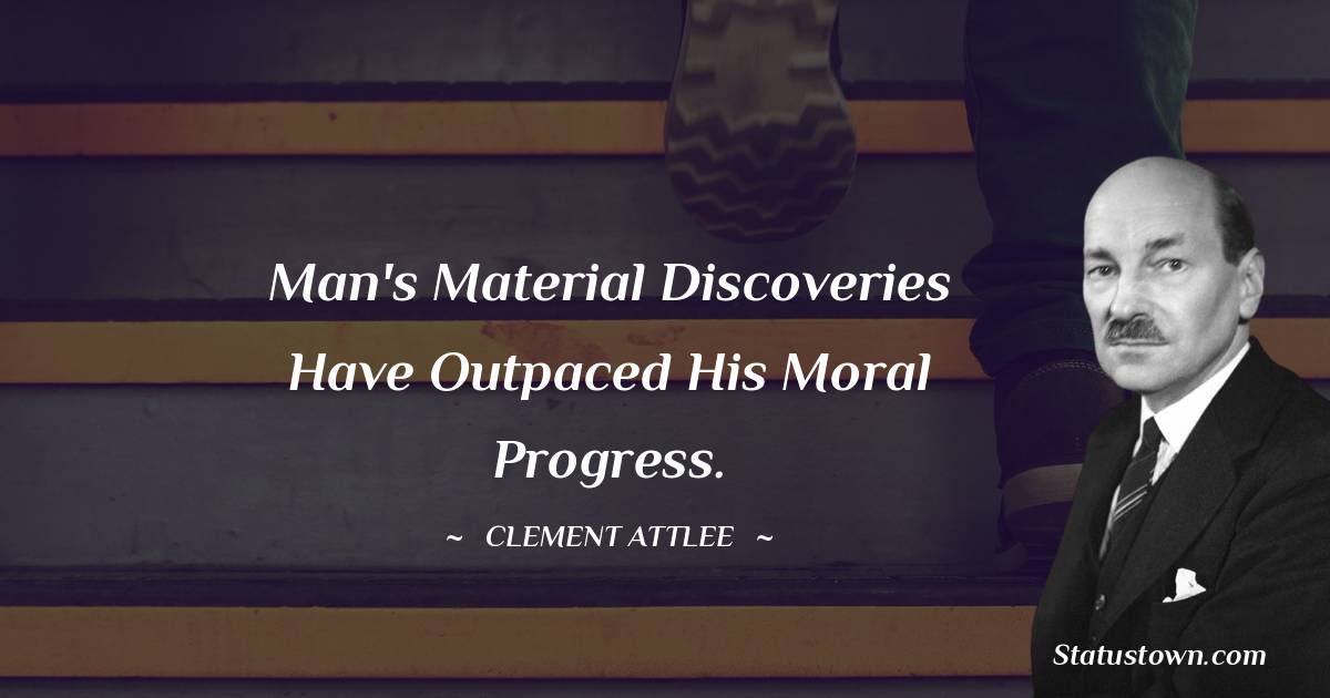 Clement Attlee Quotes - Man's material discoveries have outpaced his moral progress.