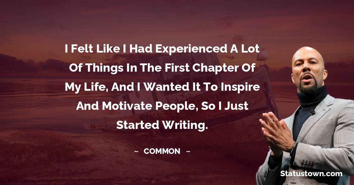 I felt like I had experienced a lot of things in the first chapter of my life, and I wanted it to inspire and motivate people, so I just started writing. - Common  quotes