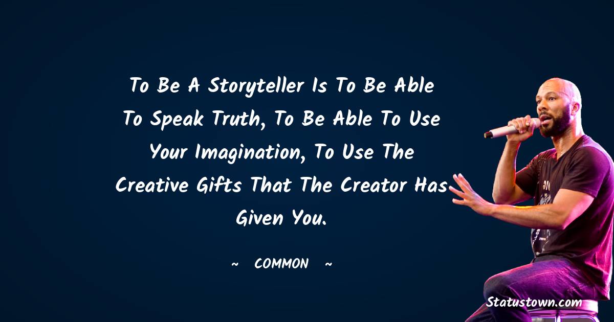To be a storyteller is to be able to speak truth, to be able to use your imagination, to use the creative gifts that the Creator has given you. - Common  quotes