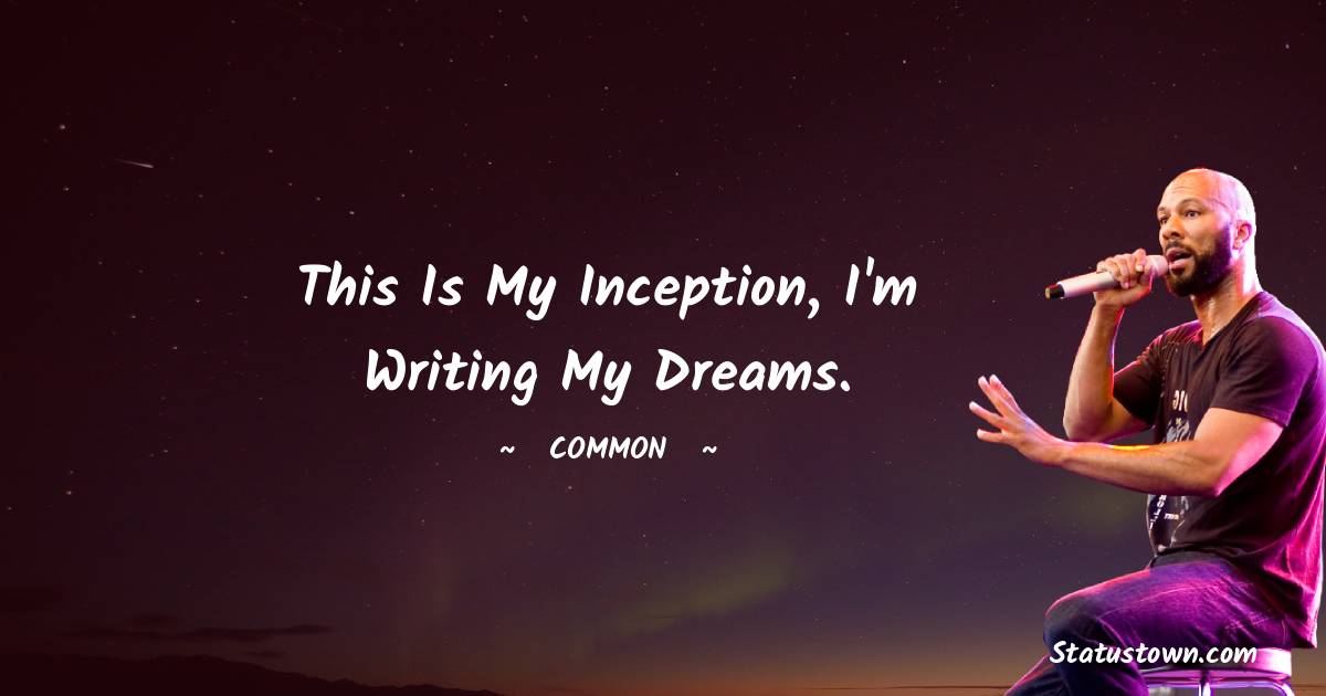 This is my inception, I'm writing my dreams. - Common  quotes
