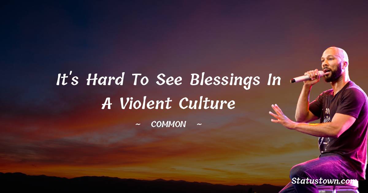 It's hard to see blessings in a violent culture - Common  quotes