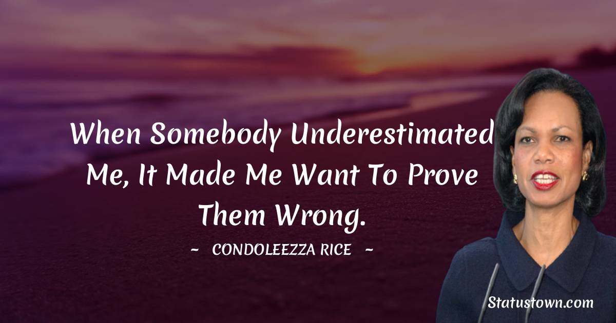 When somebody underestimated me, it made me want to prove them wrong.