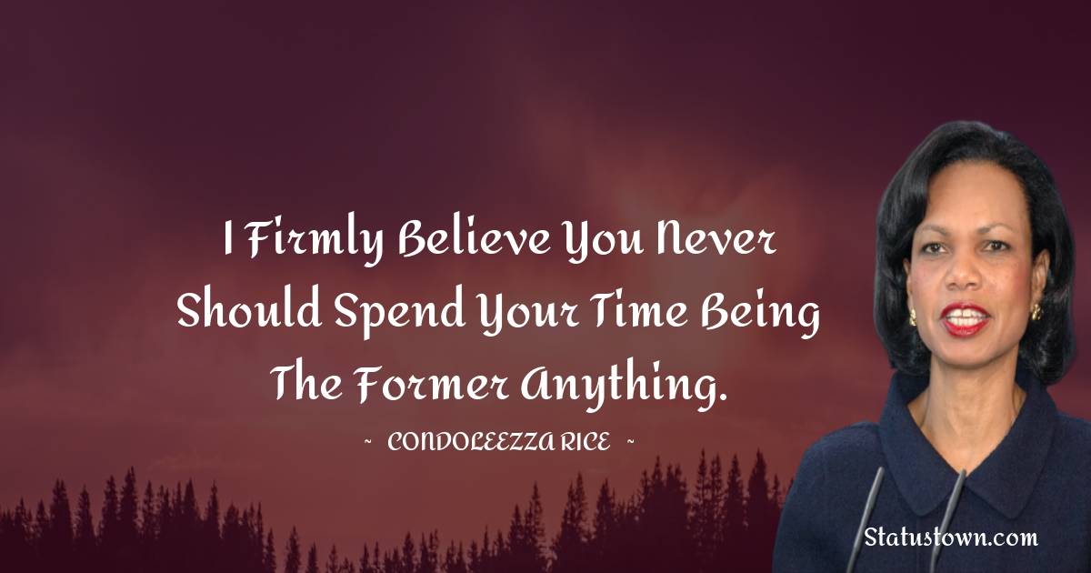 Condoleezza Rice Quotes - I firmly believe you never should spend your time being the former anything.