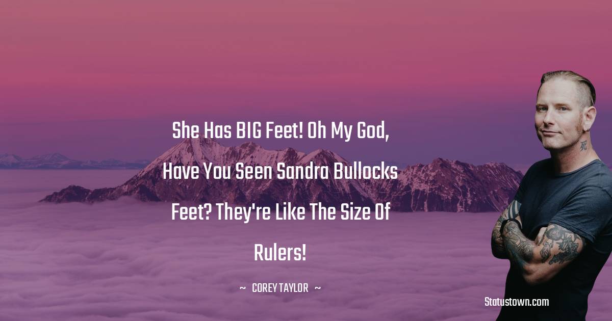 Corey Taylor Quotes - She has BIG feet! Oh my god, have you seen Sandra Bullocks feet? They're like the size of rulers!