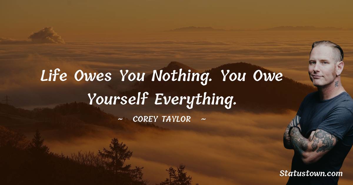 Life owes you nothing. You owe yourself everything. - Corey Taylor quotes