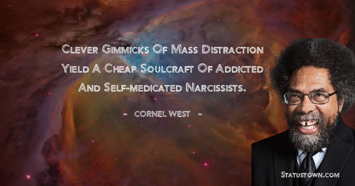 Cornel West Quotes - Clever gimmicks of mass distraction yield a cheap soulcraft of addicted and self-medicated narcissists.