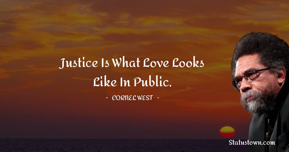 Cornel West Quotes - Justice is what love looks like in public.