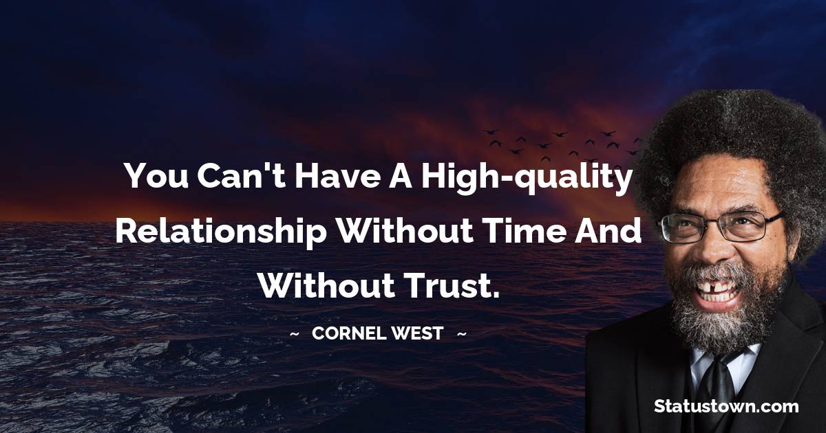 Cornel West Quotes - You can't have a high-quality relationship without time and without trust.