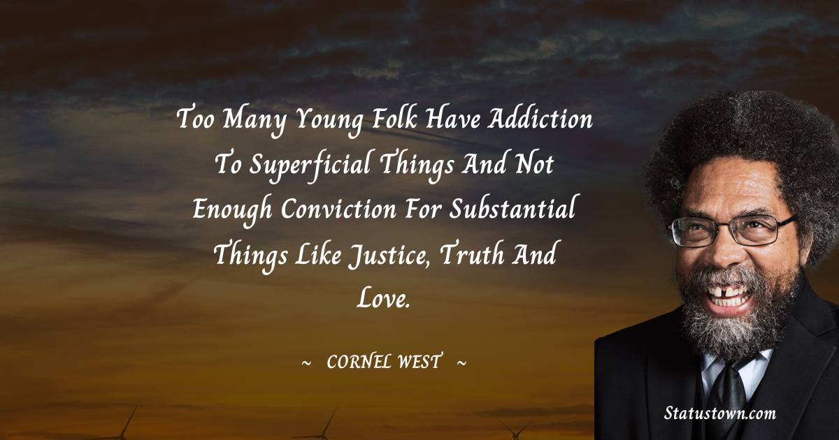 Cornel West Quotes - Too many young folk have addiction to superficial things and not enough conviction for substantial things like justice, truth and love.