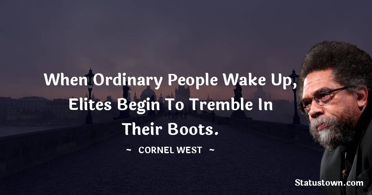 Cornel West Quotes - When ordinary people wake up, elites begin to tremble in their boots.