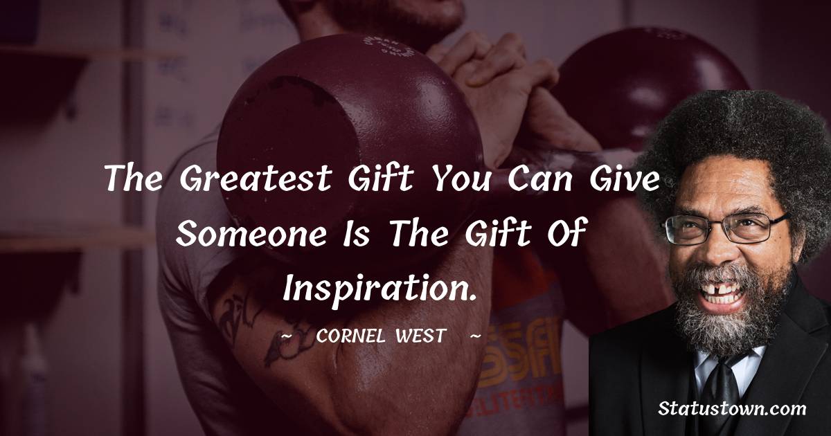 Cornel West Quotes - The greatest gift you can give someone is the gift of inspiration.
