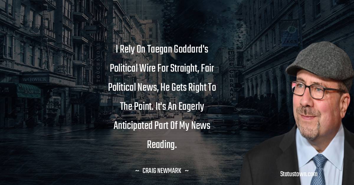I rely on Taegan Goddard's Political Wire for straight, fair political news, he gets right to the point. It's an eagerly anticipated part of my news reading.
