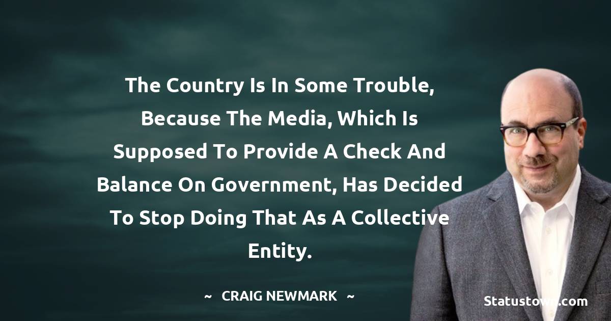The country is in some trouble, because the media, which is supposed to provide a check and balance on government, has decided to stop doing that as a collective entity.