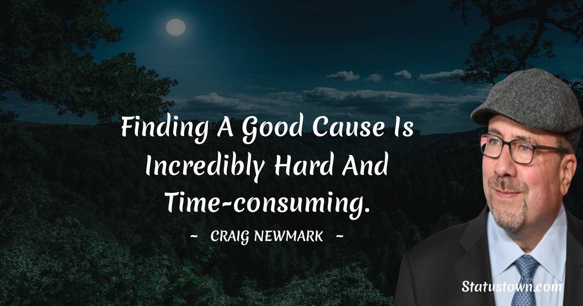 Finding a good cause is incredibly hard and time-consuming.