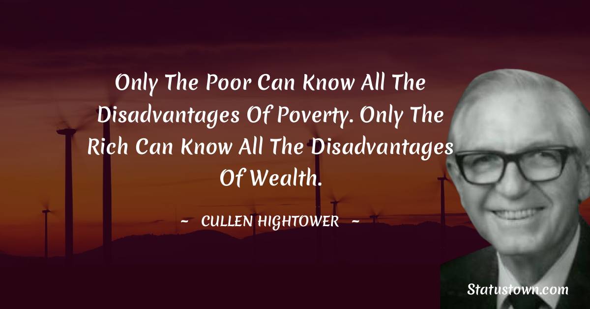 Cullen Hightower Quotes - Only the poor can know all the disadvantages of poverty. Only the rich can know all the disadvantages of wealth.