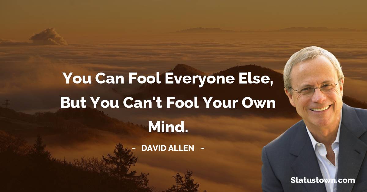 David Allen Quotes - You can fool everyone else, but you can't fool your own mind.