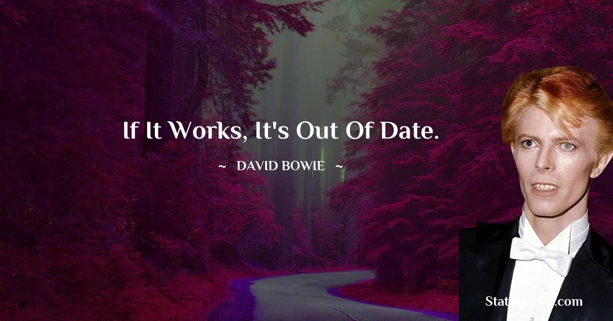 David Bowie Quotes - If it works, it's out of date.