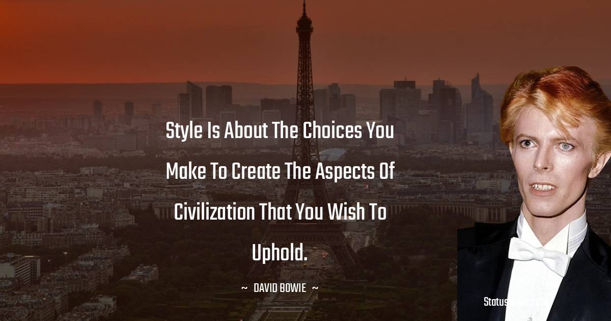 David Bowie Quotes - Style is about the choices you make to create the aspects of civilization that you wish to uphold.
