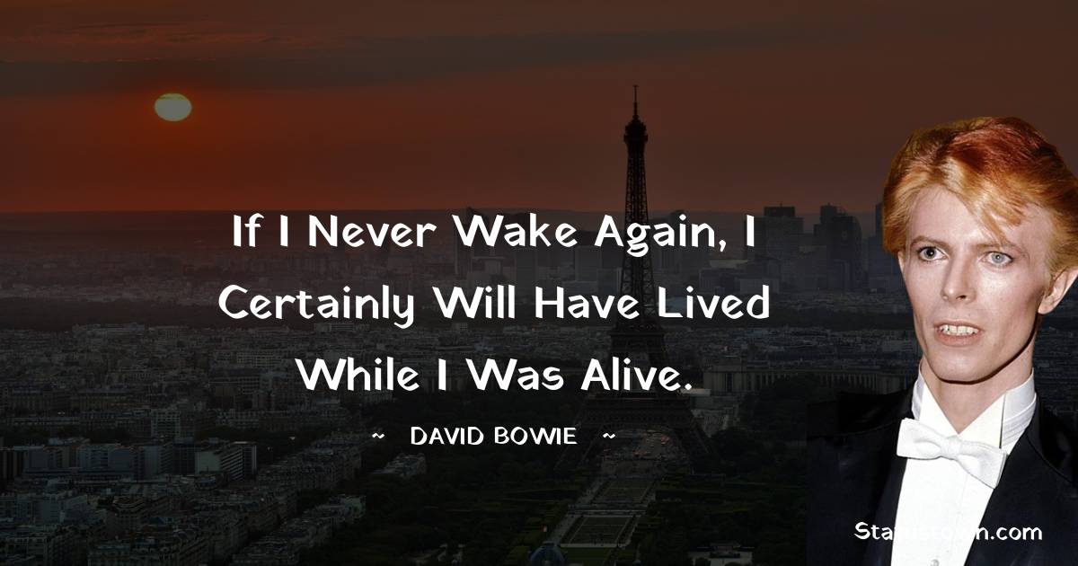 David Bowie Quotes - If I never wake again, I certainly will have lived while I was alive.