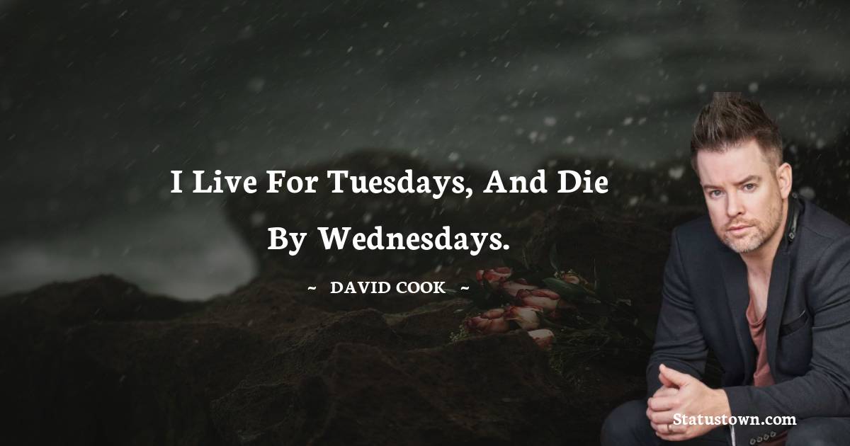 I live for Tuesdays, and die by Wednesdays. - David Cook quotes