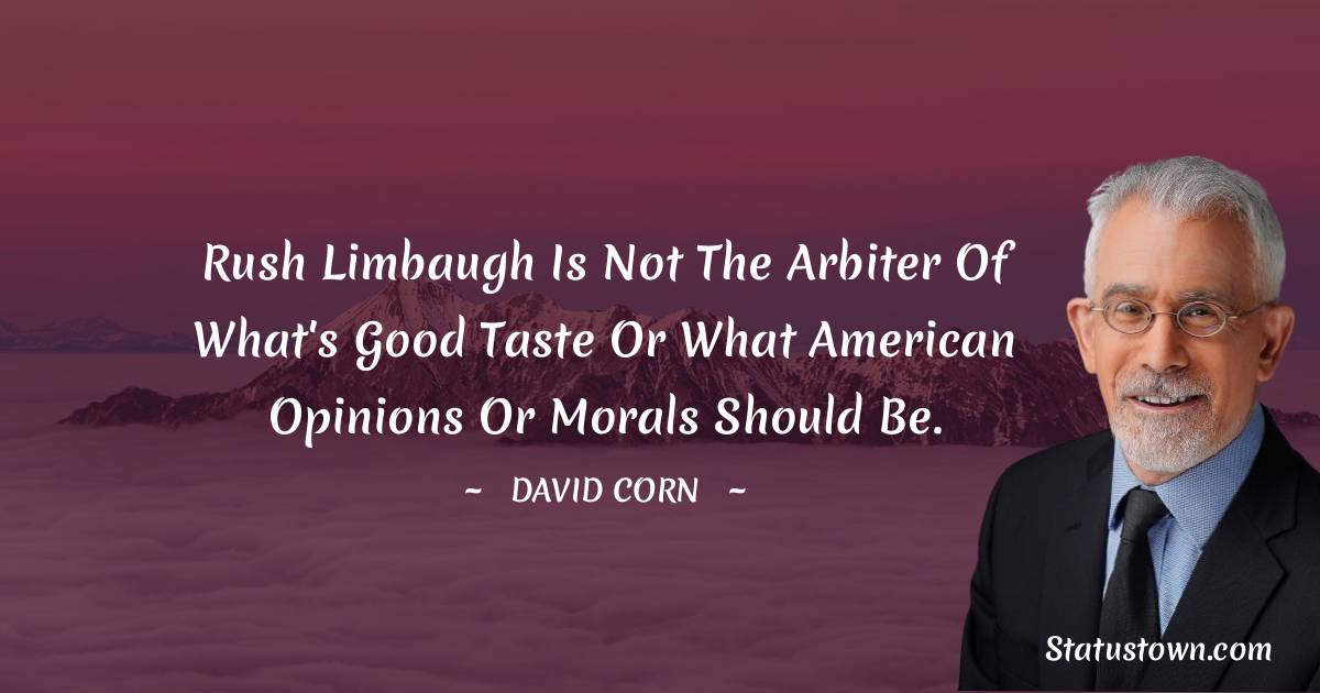 David Corn Quotes - Rush Limbaugh is not the arbiter of what's good taste or what American opinions or morals should be.