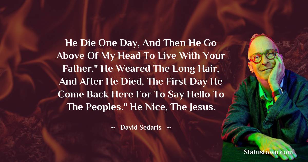 David Sedaris Quotes - He die one day, and then he go above of my head to live with your father.