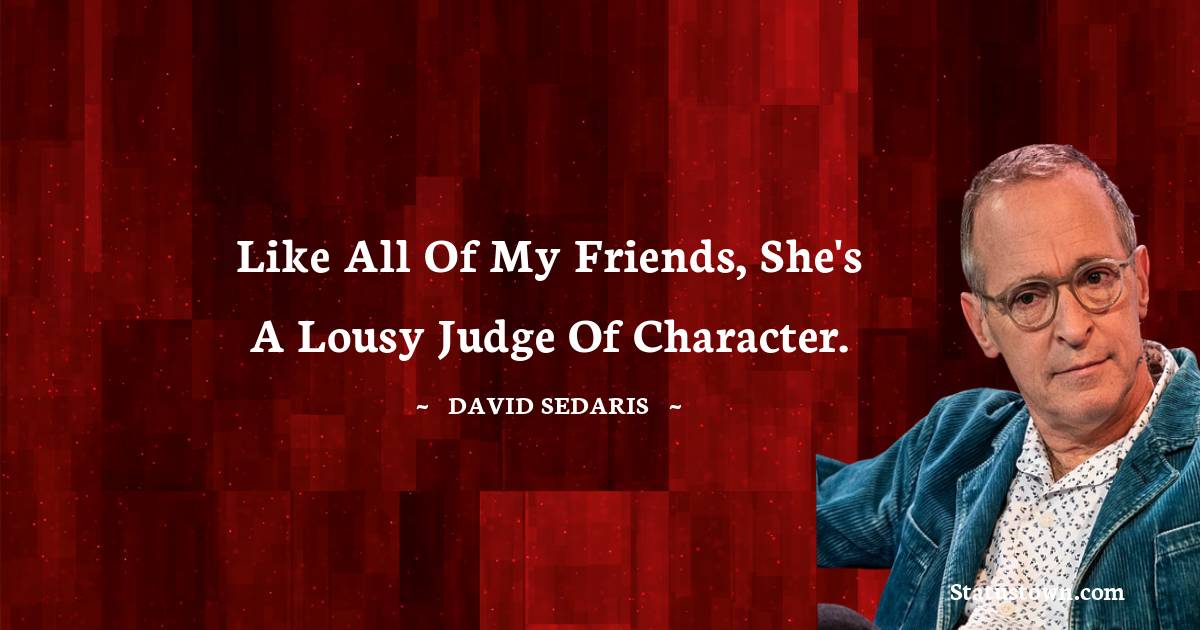 David Sedaris Quotes - Like all of my friends, she's a lousy judge of character.