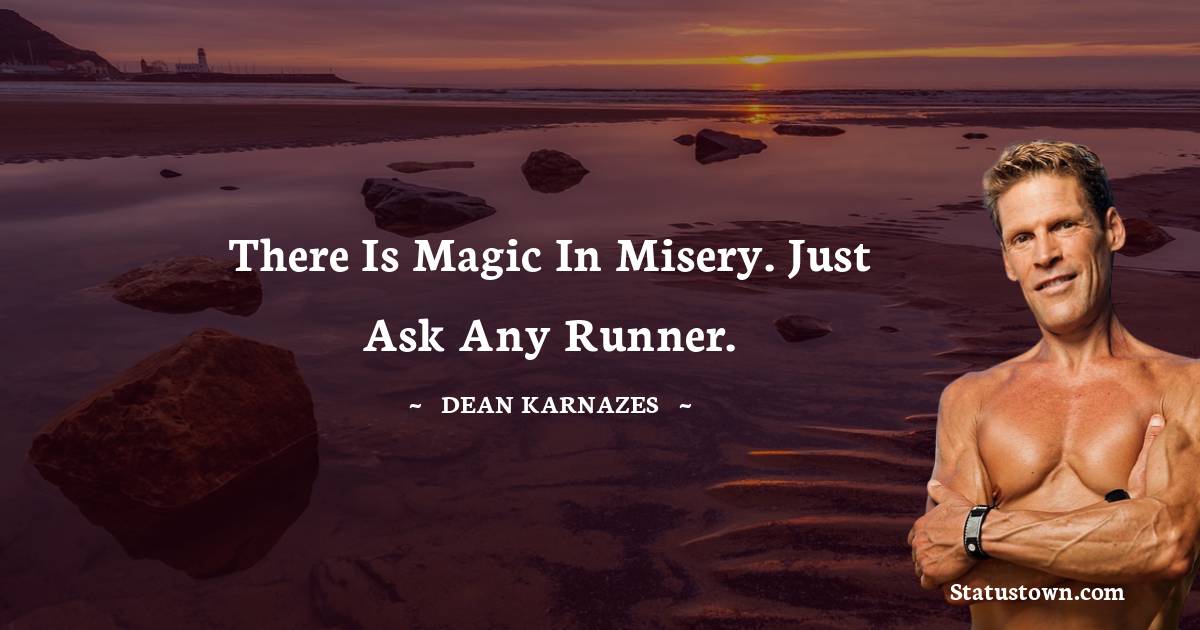 Dean Karnazes  Quotes - There is magic in misery. Just ask any runner.