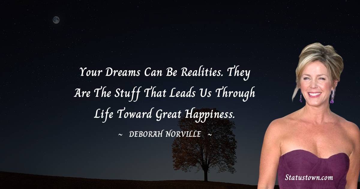 Your dreams can be realities. They are the stuff that leads us through life toward great happiness. - Deborah Norville quotes