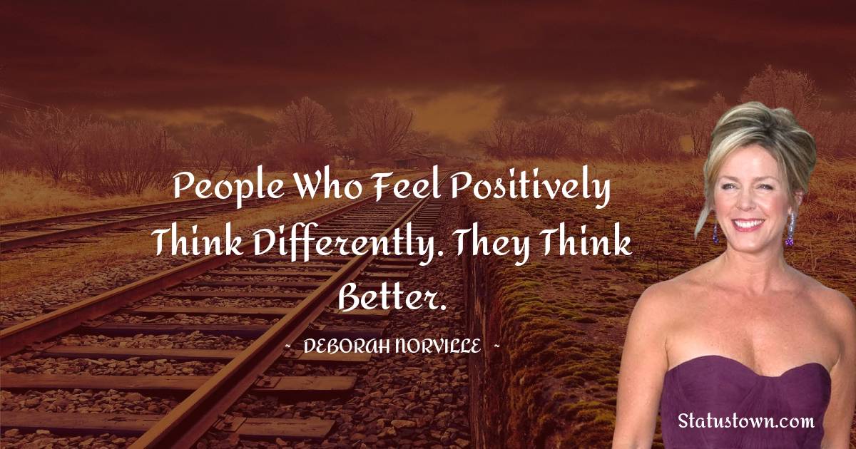 People who feel positively think differently. They think better. - Deborah Norville quotes