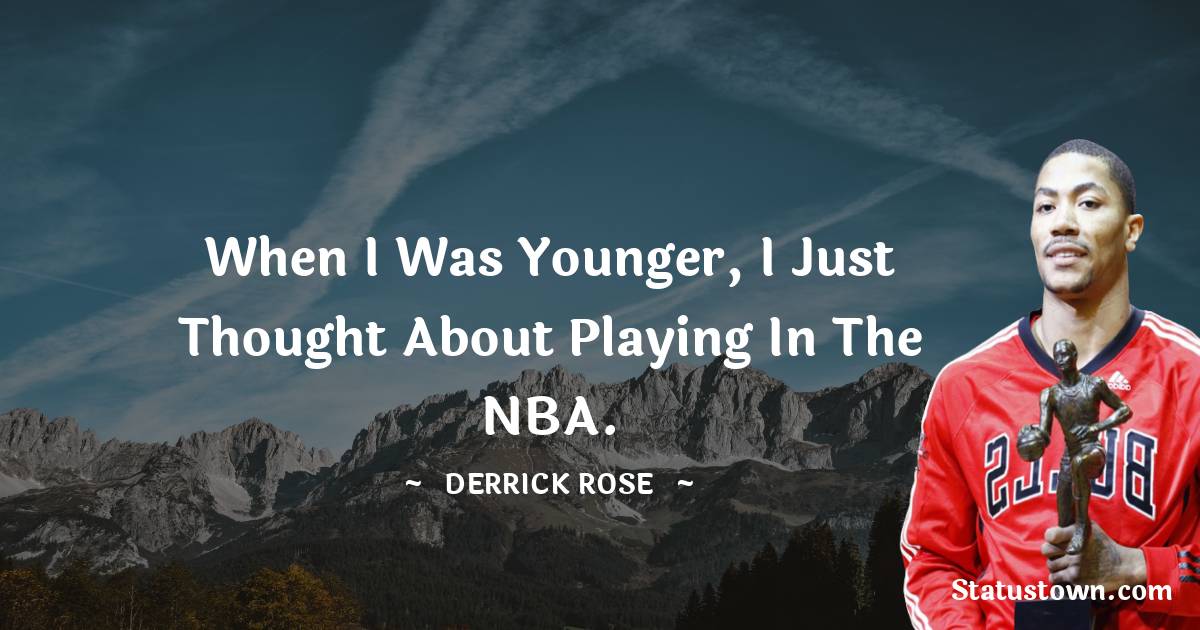 When I was younger, I just thought about playing in the NBA. - Derrick Rose quotes