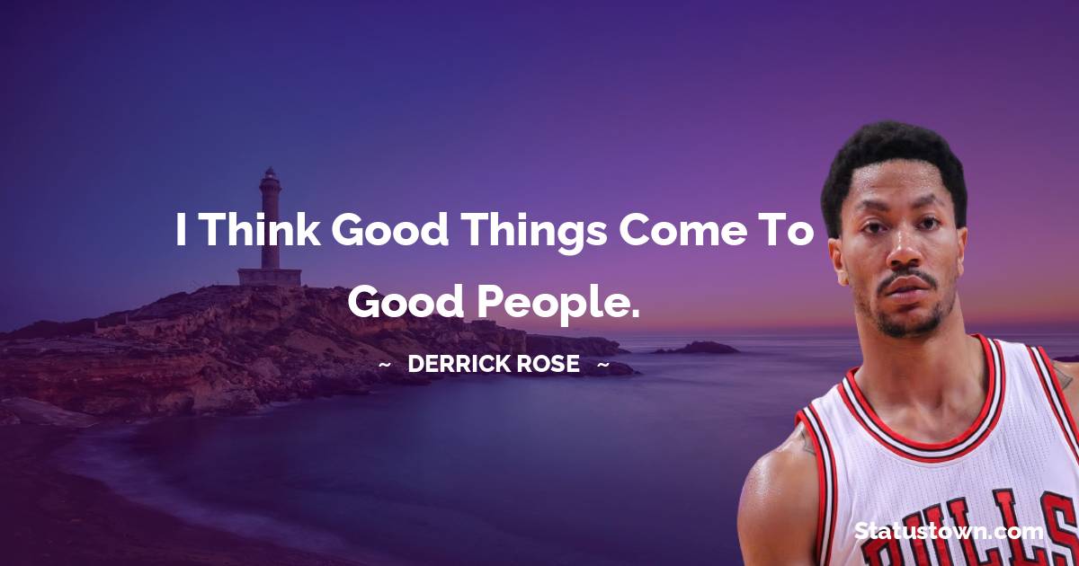 Derrick Rose Quotes - I think good things come to good people.