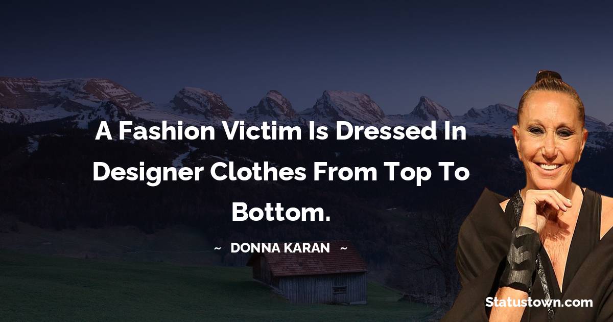 Donna Karan Quotes - A fashion victim is dressed in designer clothes from top to bottom.