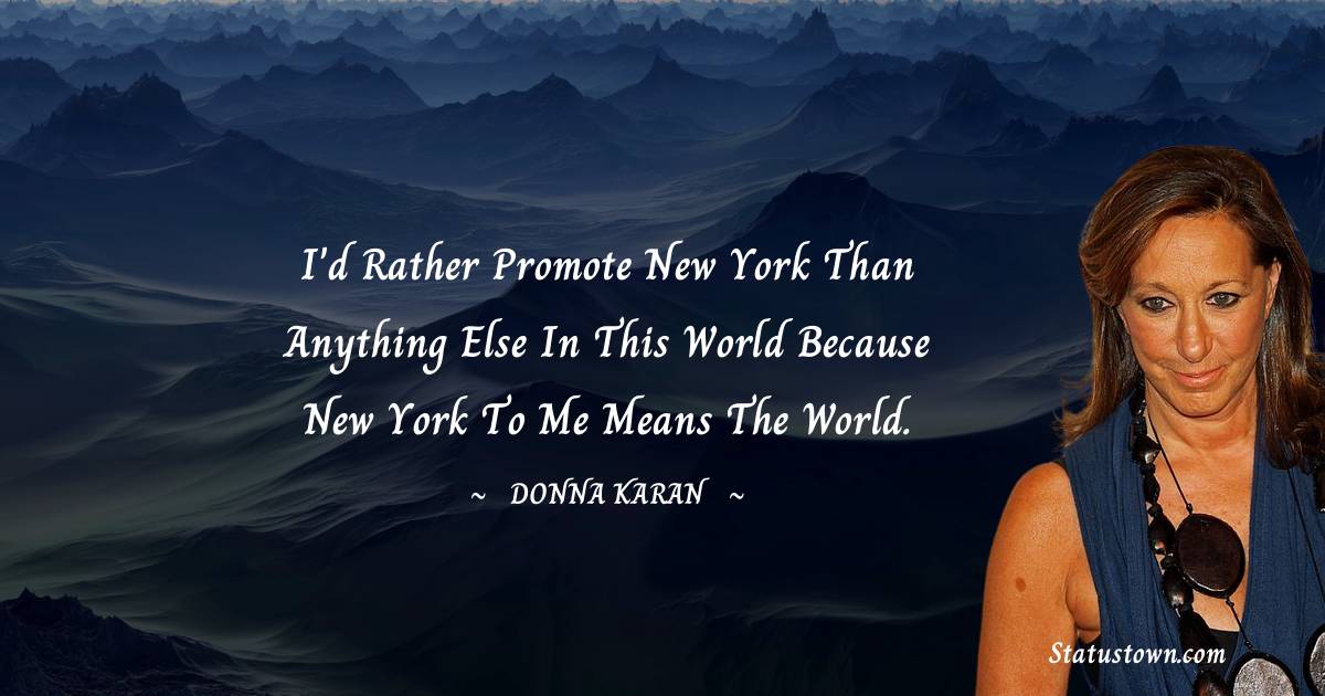 I'd rather promote New York than anything else in this world because New York to me means the world. - Donna Karan quotes