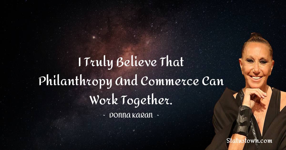 I truly believe that philanthropy and commerce can work together ...