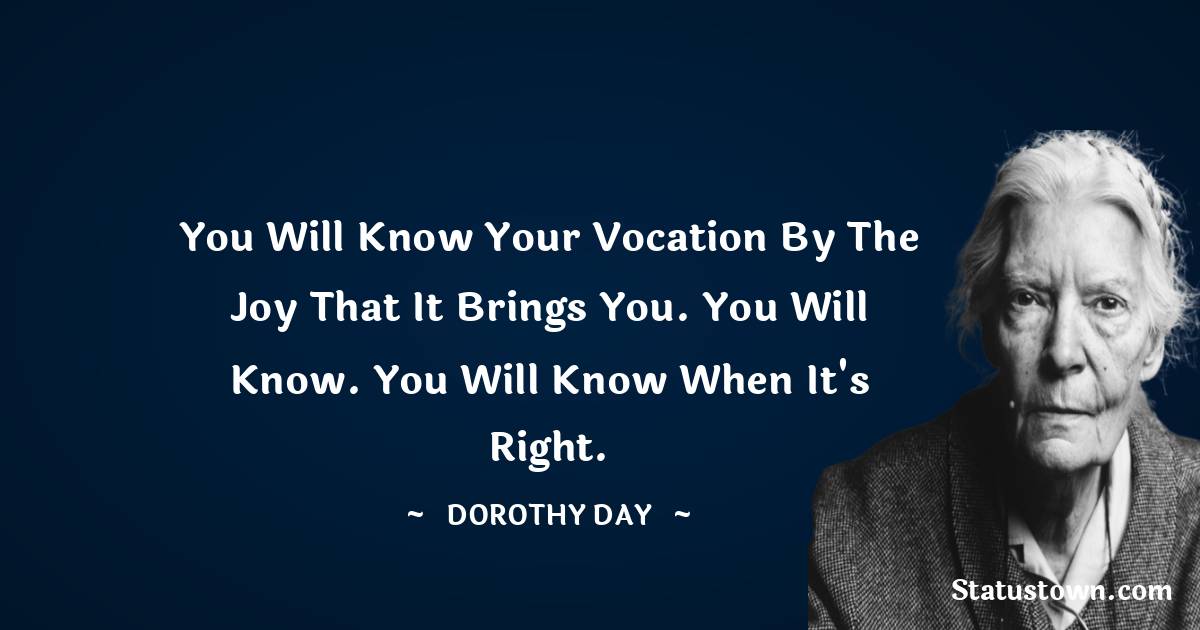 Dorothy Day Quotes - You will know your vocation by the joy that it brings you. You will know. You will know when it's right.