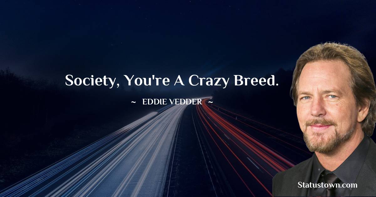 Eddie Vedder Quotes - Society, you're a crazy breed.