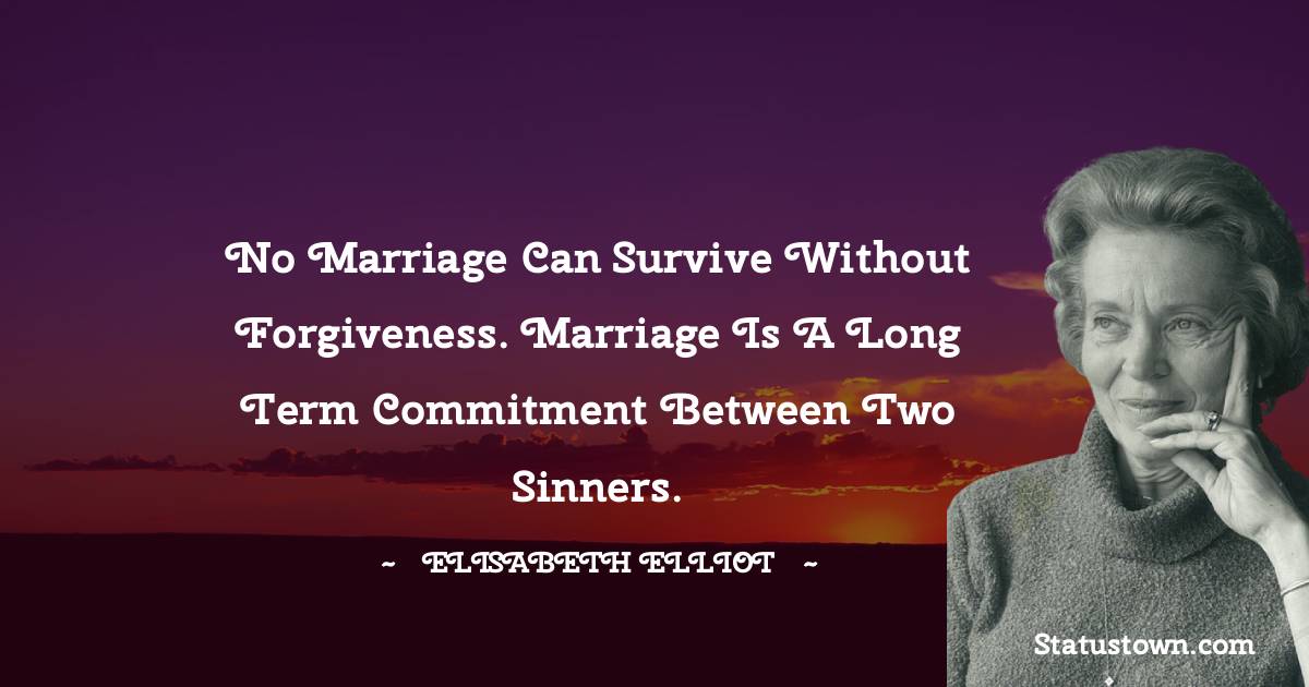 Elisabeth Elliot Quotes - No marriage can survive without forgiveness. Marriage is a long term commitment between two sinners.