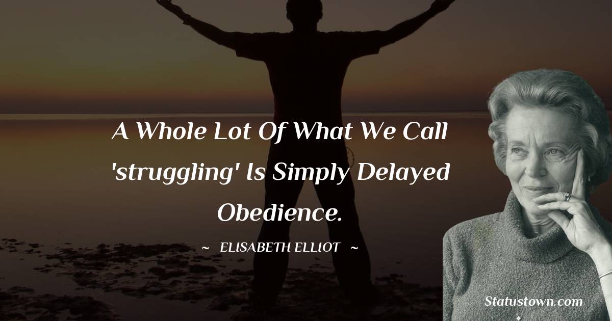 A whole lot of what we call 'struggling' is simply delayed obedience. - Elisabeth Elliot quotes