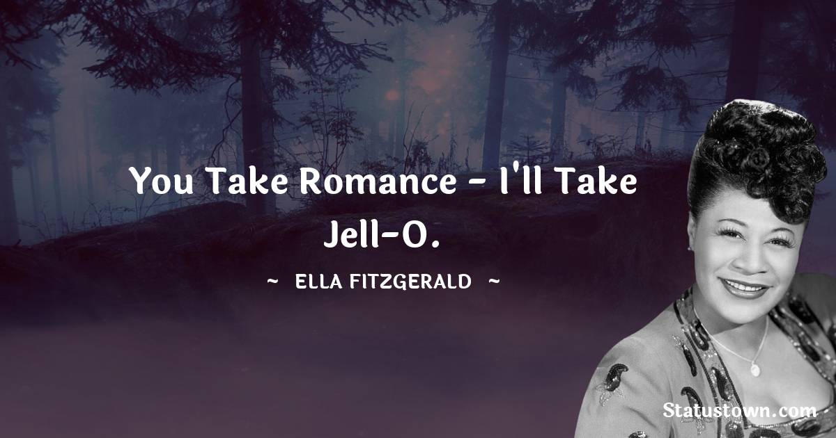 Ella Fitzgerald Quotes - You take romance - I'll take Jell-O.