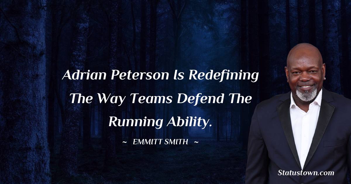 Adrian Peterson is redefining the way teams defend the running ability. - Emmitt Smith quotes