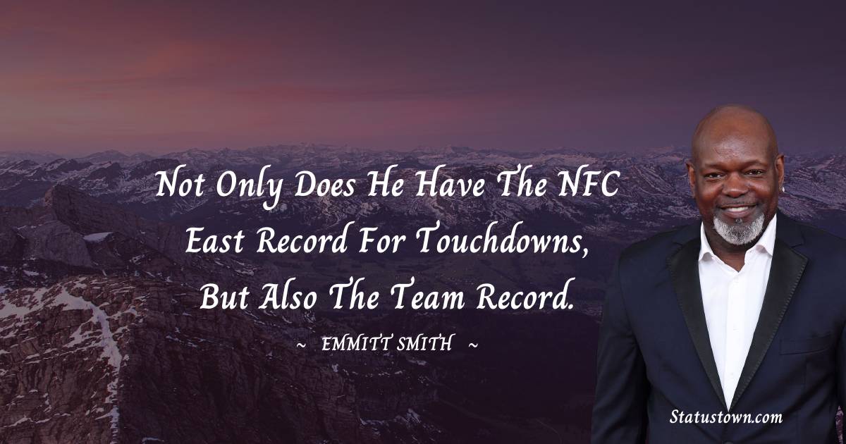 Not only does he have the NFC East record for touchdowns, but also the team record. - Emmitt Smith quotes