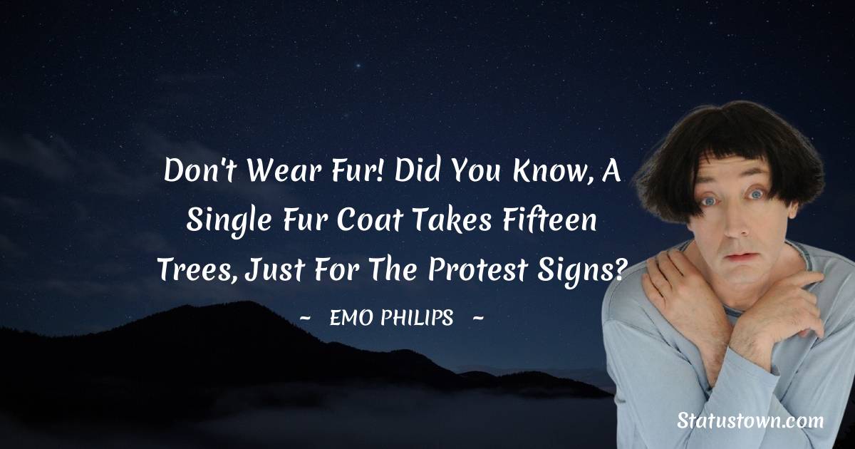 Emo Philips Quotes - Don't wear fur! Did you know, a single fur coat takes fifteen trees, just for the protest signs?