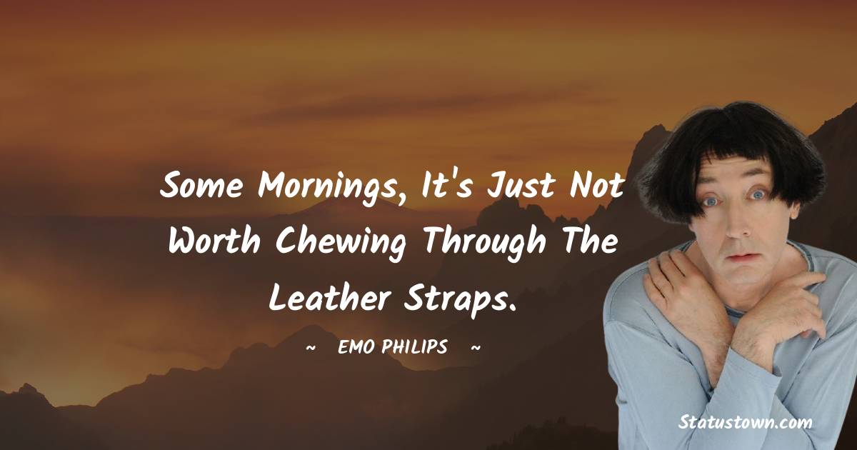 Emo Philips Quotes - Some mornings, it's just not worth chewing through the leather straps.