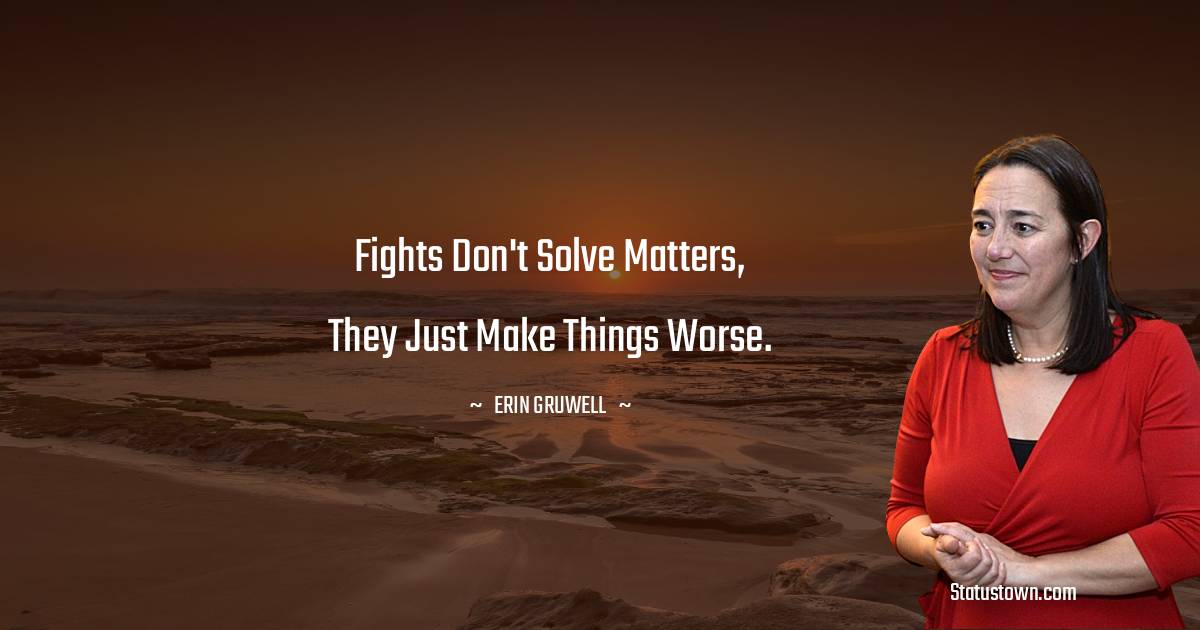 Erin Gruwell Quotes - Fights don't solve matters, they just make things worse.